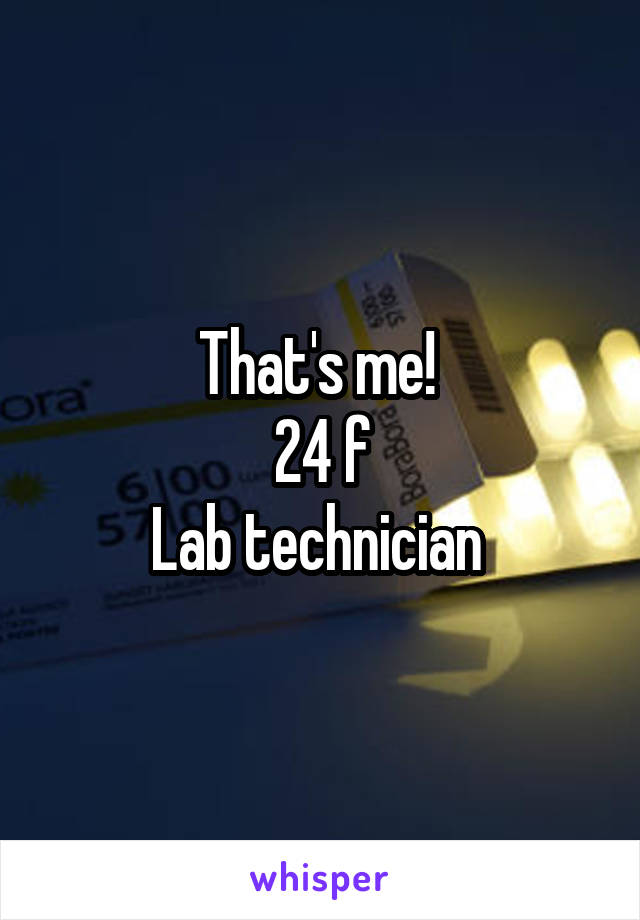 That's me! 
24 f
Lab technician 