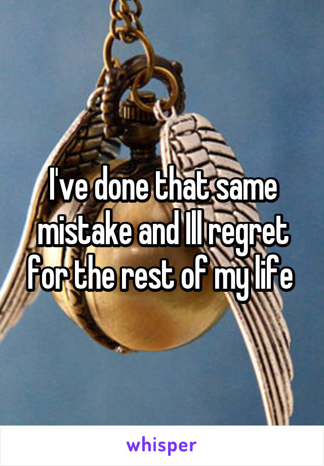 I've done that same mistake and Ill regret for the rest of my life 