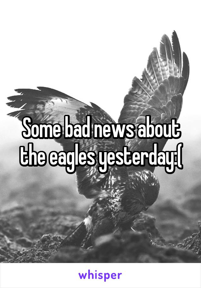Some bad news about the eagles yesterday:(