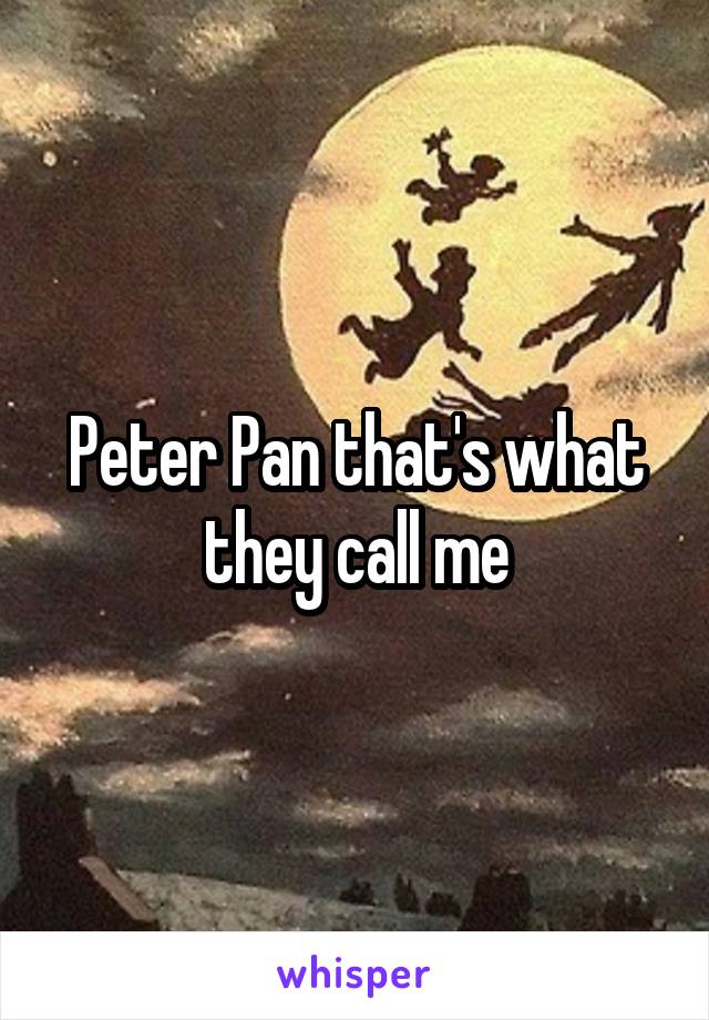 Peter Pan that's what they call me