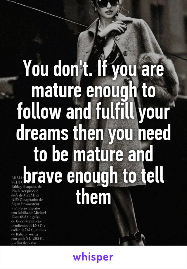 You don't. If you are mature enough to follow and fulfill your dreams then you need to be mature and brave enough to tell them