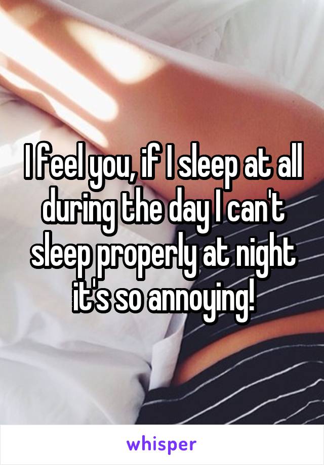 I feel you, if I sleep at all during the day I can't sleep properly at night it's so annoying!