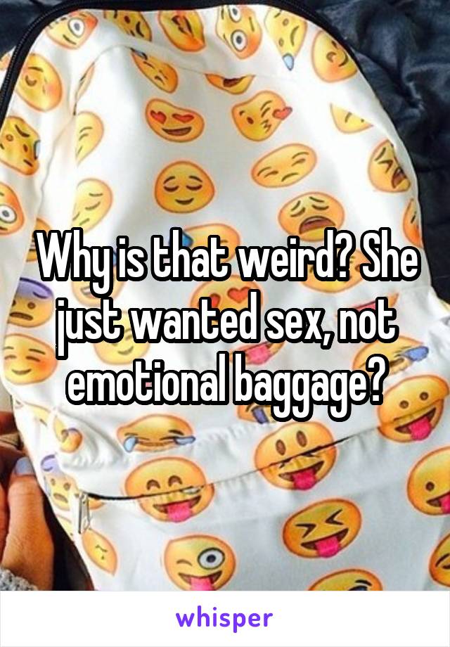 Why is that weird? She just wanted sex, not emotional baggage?