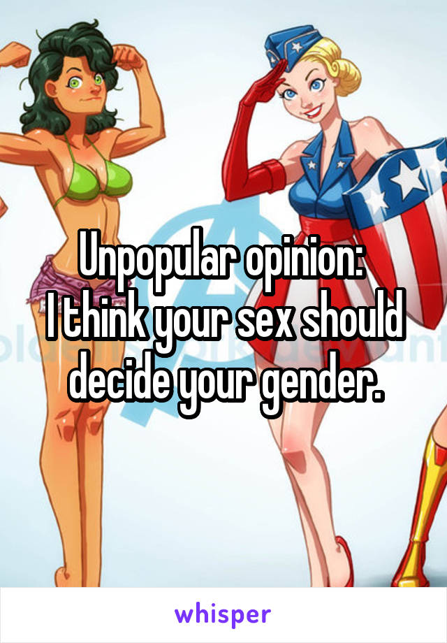 Unpopular opinion: 
I think your sex should decide your gender.
