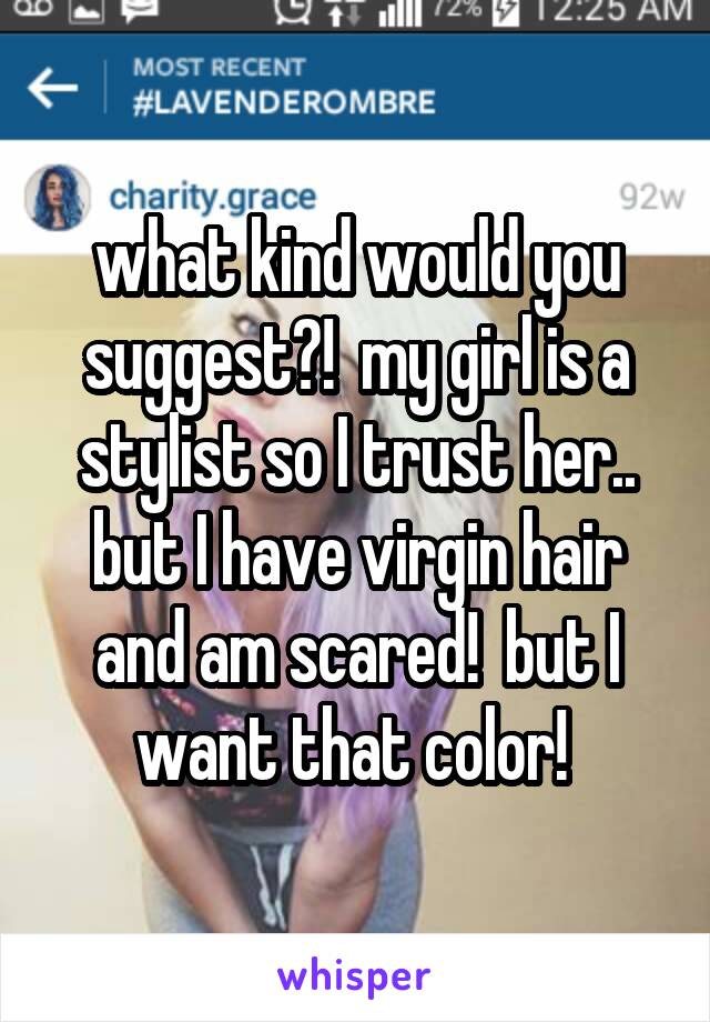 what kind would you suggest?!  my girl is a stylist so I trust her.. but I have virgin hair and am scared!  but I want that color! 