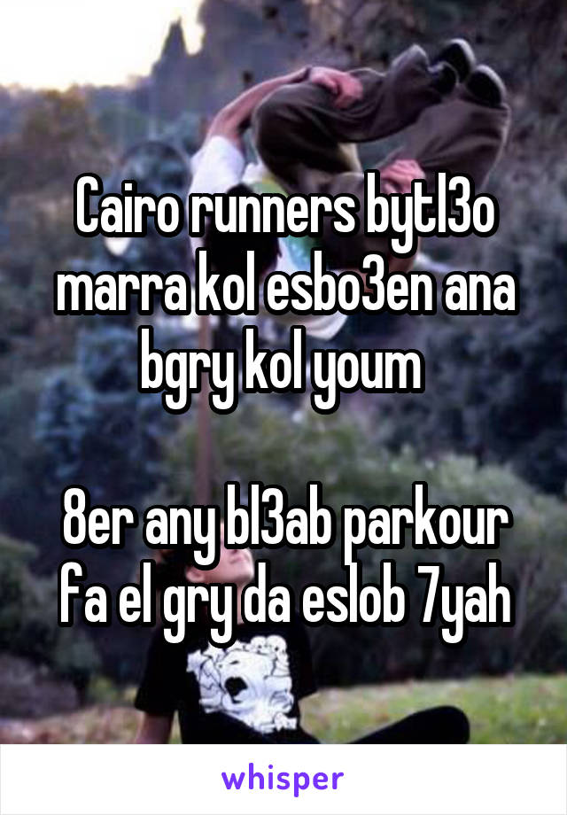 Cairo runners bytl3o marra kol esbo3en ana bgry kol youm 

8er any bl3ab parkour fa el gry da eslob 7yah