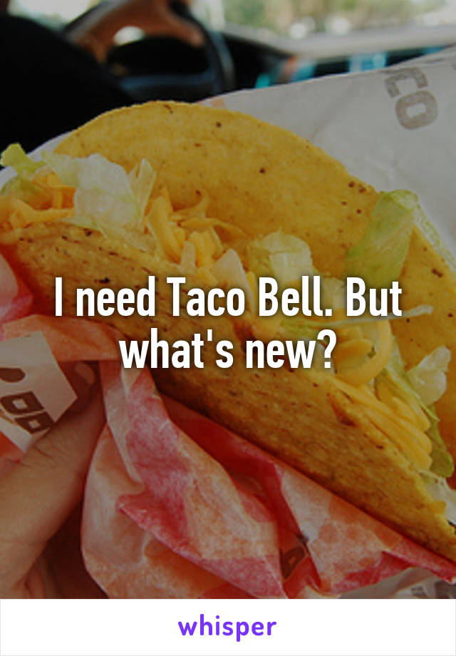 I need Taco Bell. But what's new?