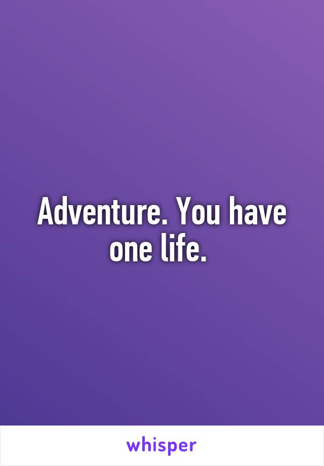 Adventure. You have one life. 