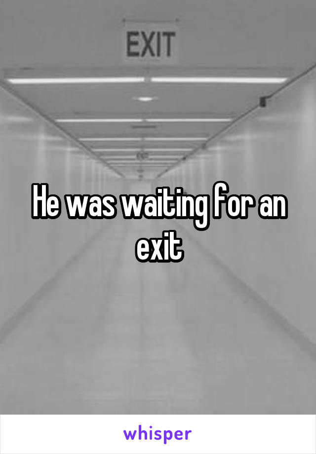 He was waiting for an exit