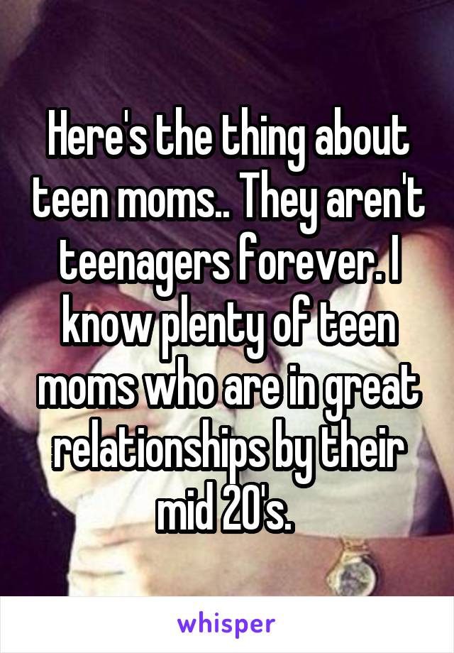 Here's the thing about teen moms.. They aren't teenagers forever. I know plenty of teen moms who are in great relationships by their mid 20's. 
