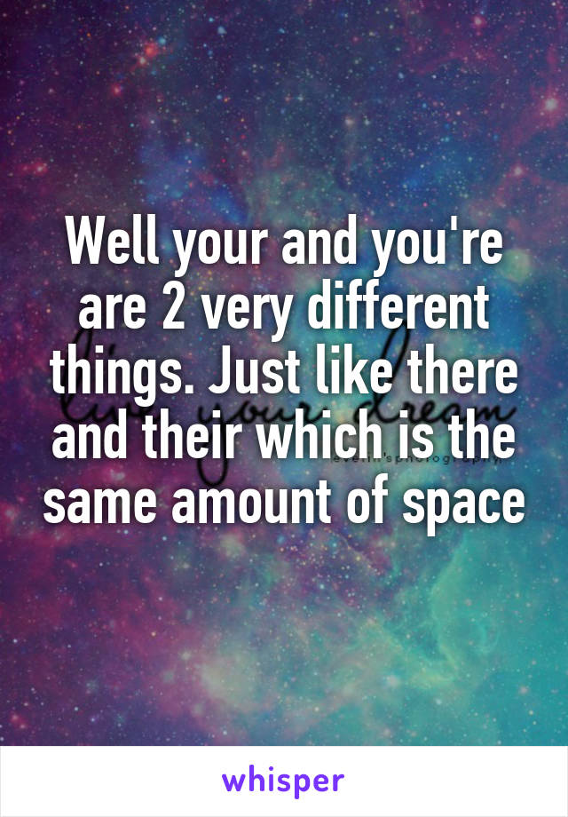 Well your and you're are 2 very different things. Just like there and their which is the same amount of space 