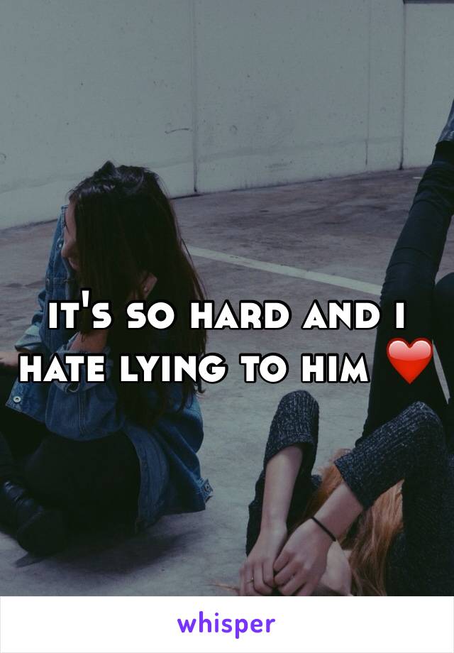 it's so hard and i hate lying to him ❤️