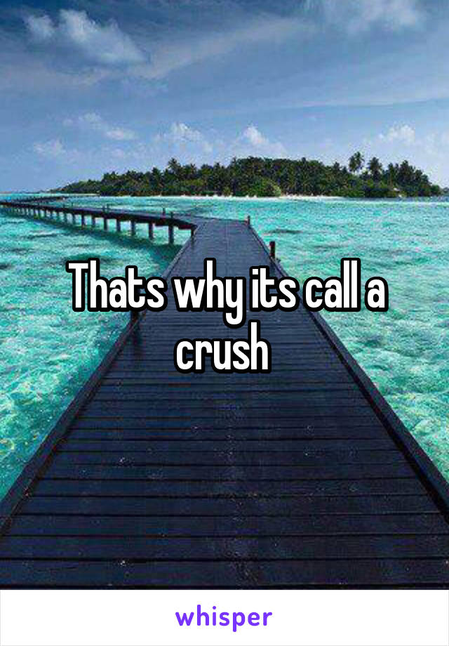 Thats why its call a crush 