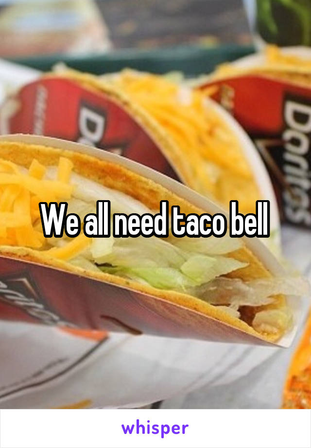 We all need taco bell 