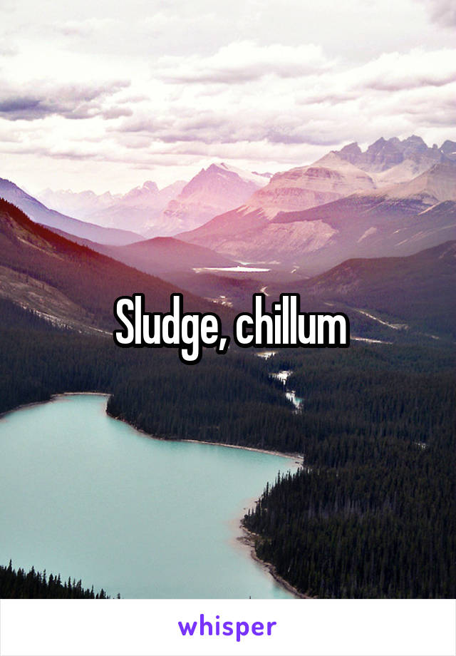 Sludge, chillum