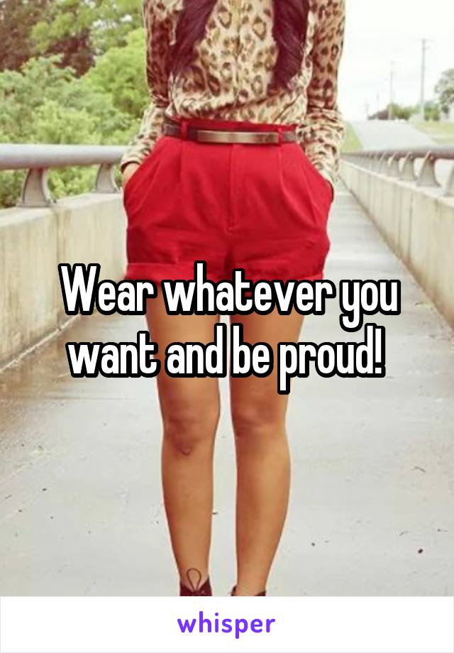 Wear whatever you want and be proud! 