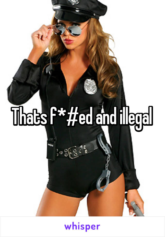 Thats f*#ed and illegal 
