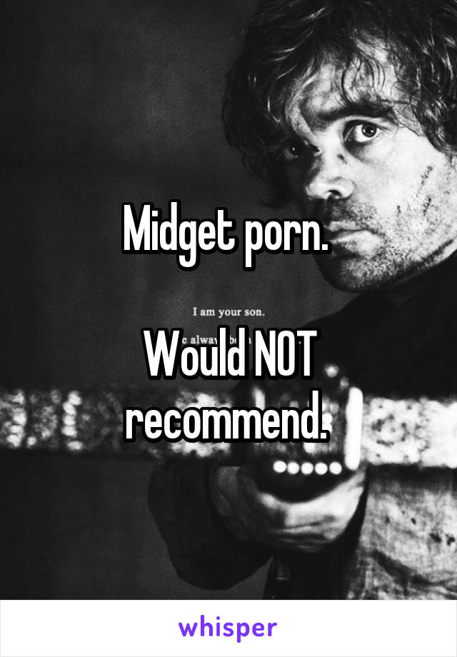Midget porn. 

Would NOT recommend. 