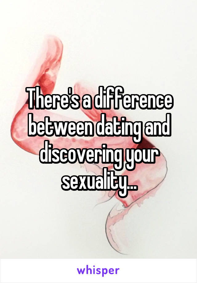 There's a difference between dating and discovering your sexuality...