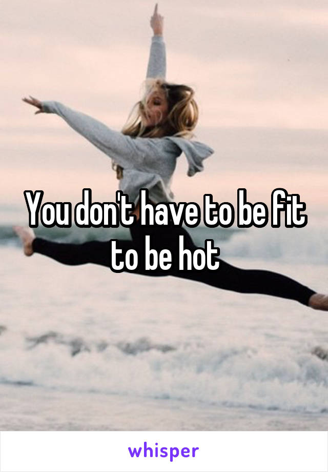 You don't have to be fit to be hot