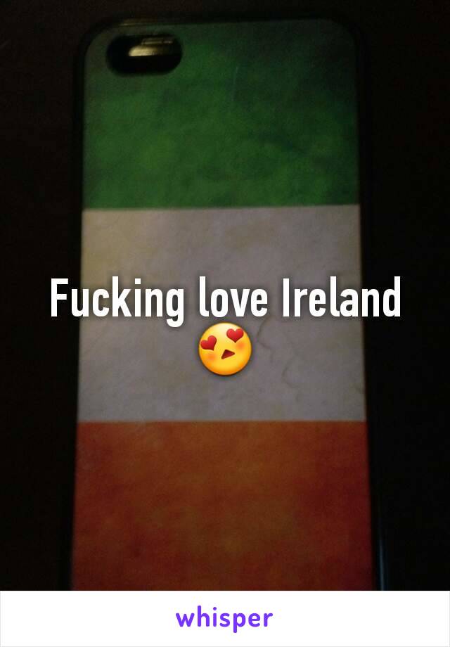 Fucking love Ireland 😍