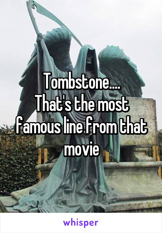 Tombstone....
That's the most famous line from that movie