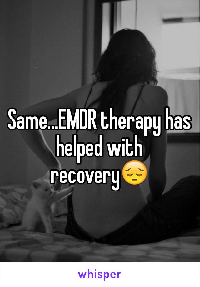 Same...EMDR therapy has helped with recovery😔
