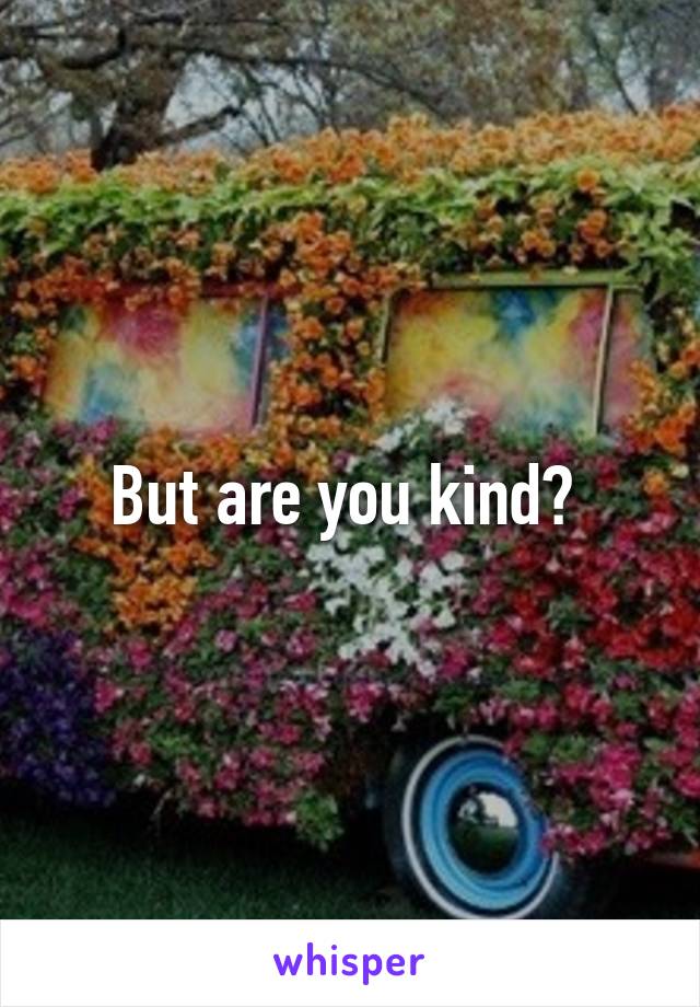 But are you kind? 