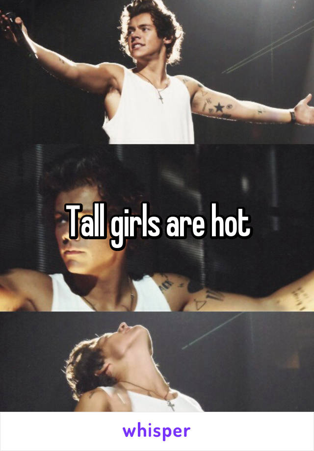 Tall girls are hot