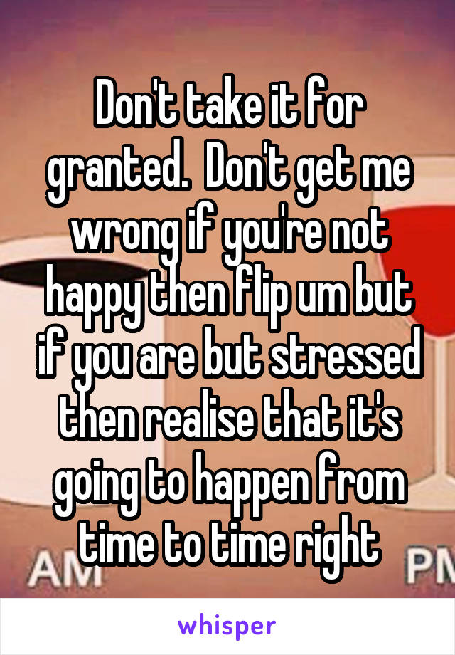 Don't take it for granted.  Don't get me wrong if you're not happy then flip um but if you are but stressed then realise that it's going to happen from time to time right