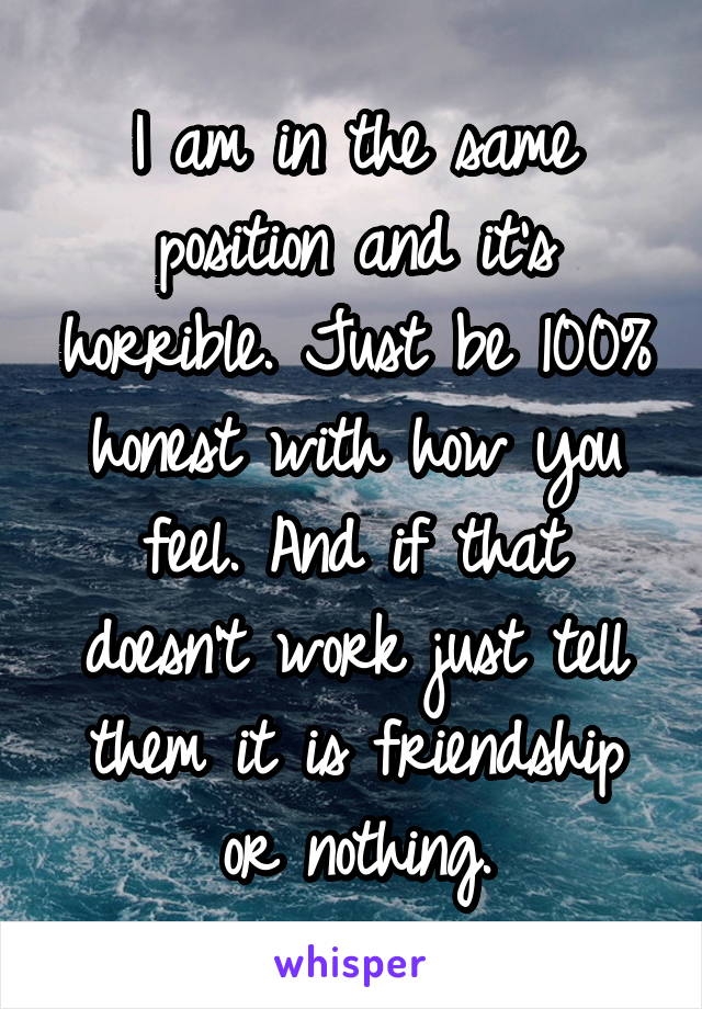 I am in the same position and it's horrible. Just be 100% honest with how you feel. And if that doesn't work just tell them it is friendship or nothing.