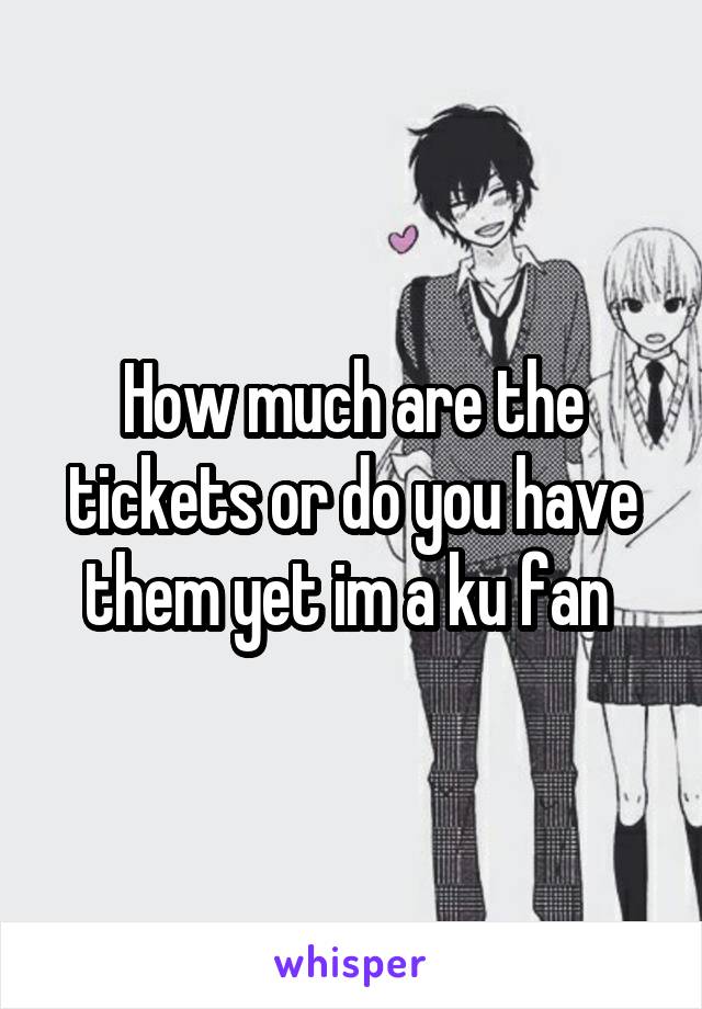 How much are the tickets or do you have them yet im a ku fan 