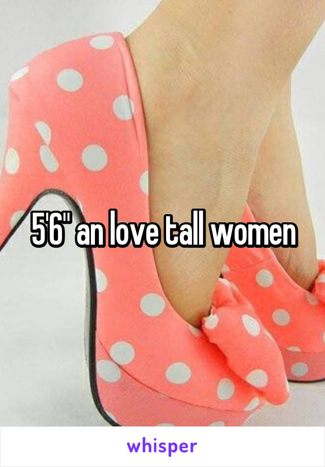 5'6" an love tall women