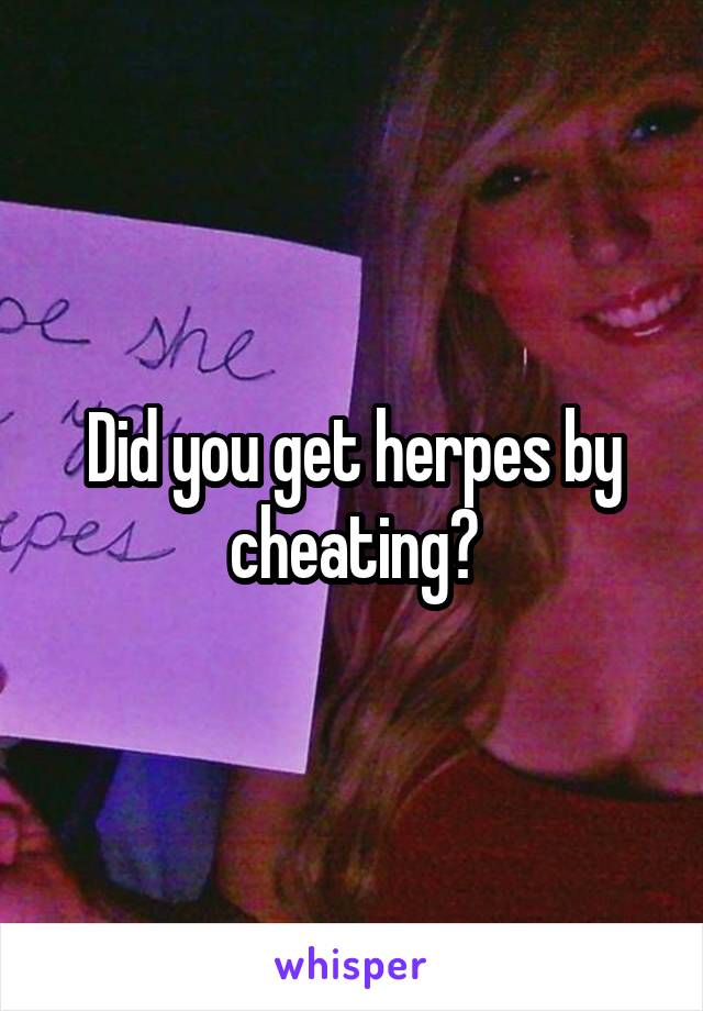 Did you get herpes by cheating?