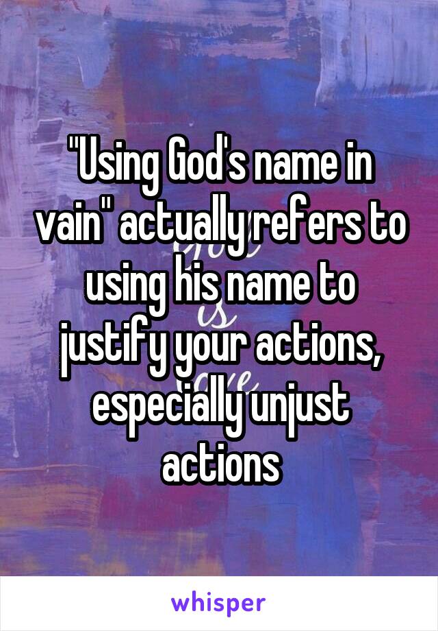 "Using God's name in vain" actually refers to using his name to justify your actions, especially unjust actions