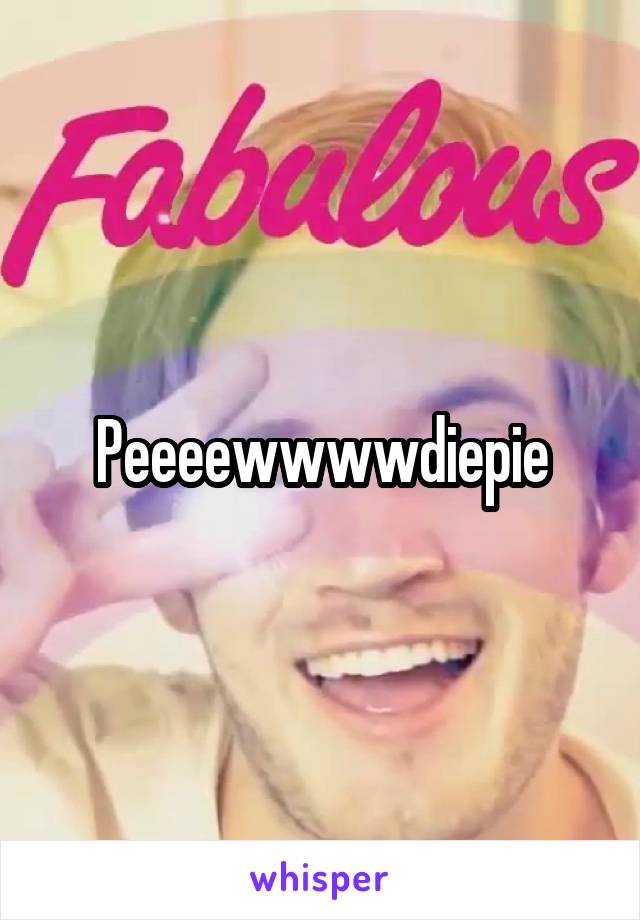 Peeeewwwwdiepie