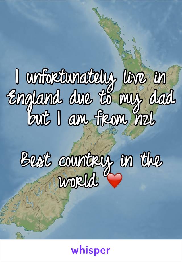 I unfortunately live in England due to my dad but I am from nzl 

Best country in the world ❤️