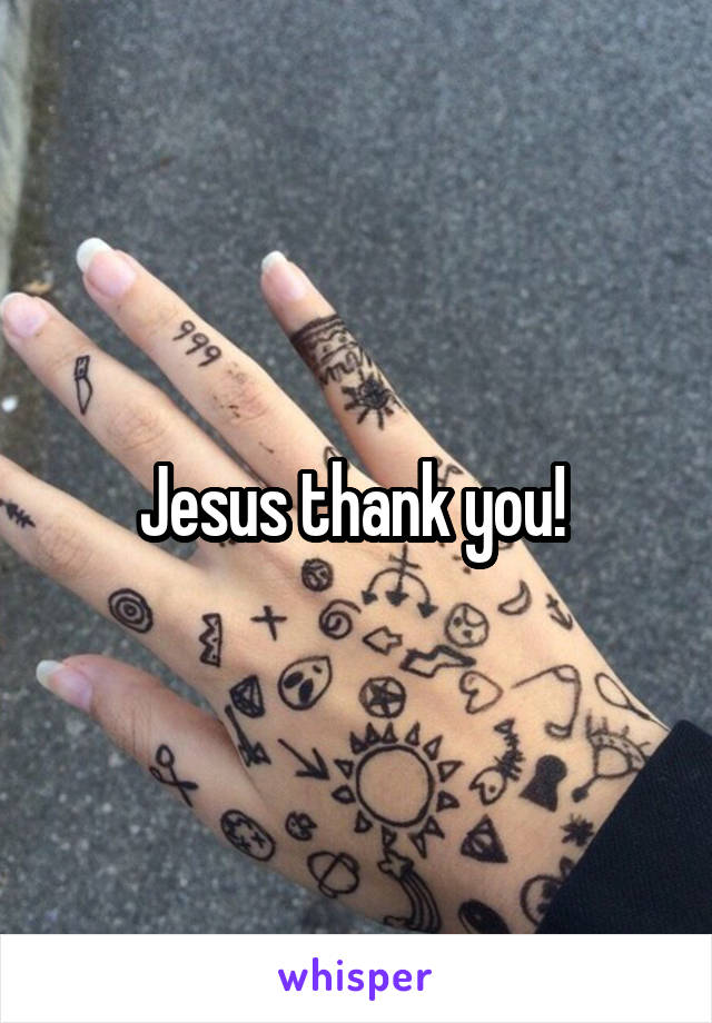 Jesus thank you! 