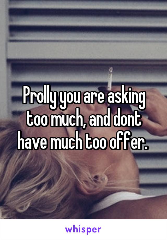 Prolly you are asking too much, and dont have much too offer. 