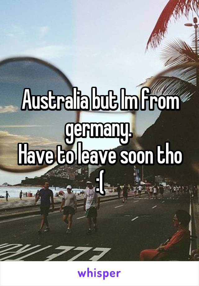 Australia but Im from germany. 
Have to leave soon tho :(