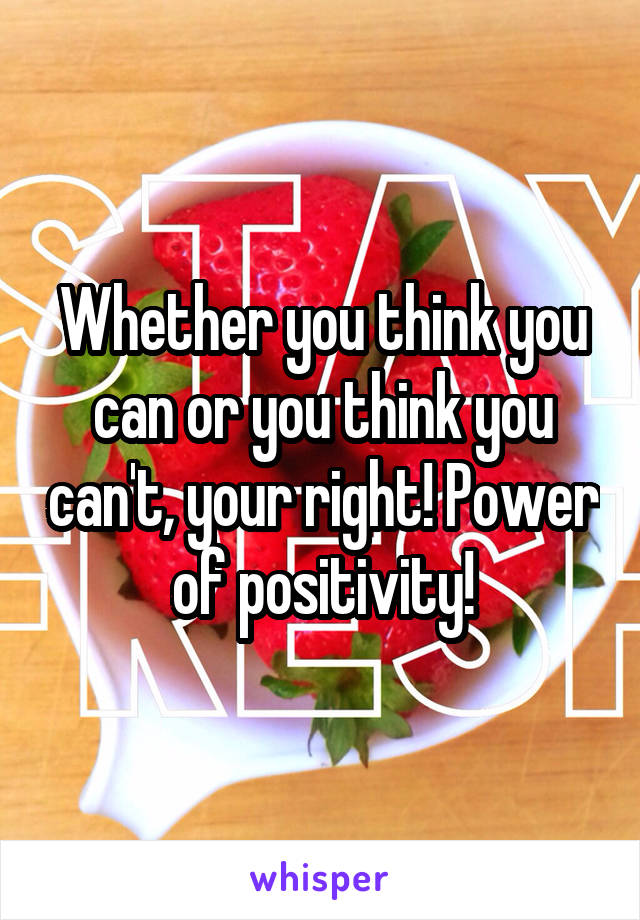 Whether you think you can or you think you can't, your right! Power of positivity!