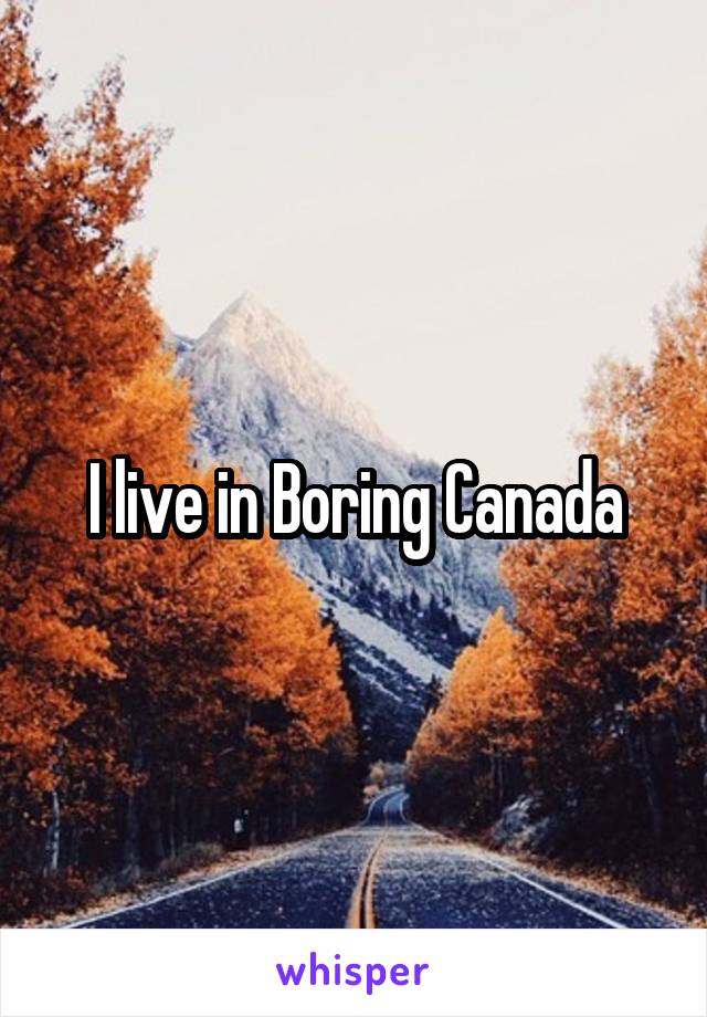 I live in Boring Canada