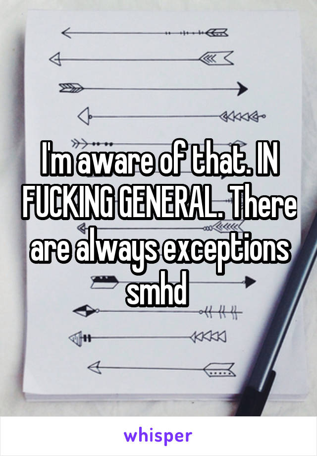 I'm aware of that. IN FUCKING GENERAL. There are always exceptions smhd 