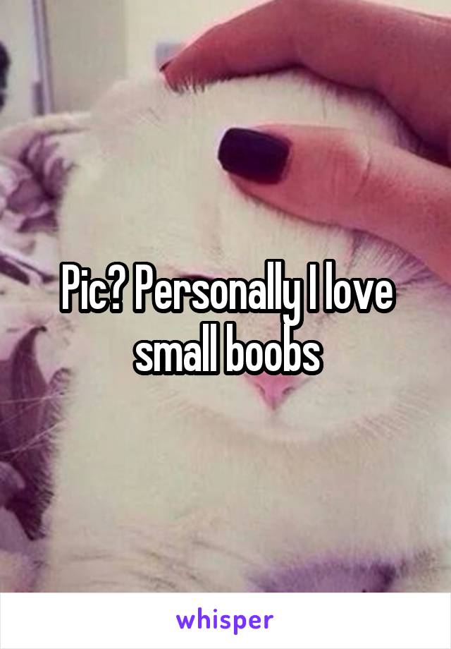 Pic? Personally I love small boobs