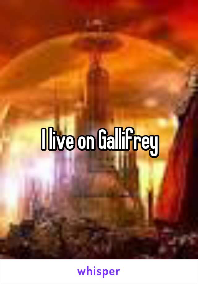 I live on Gallifrey