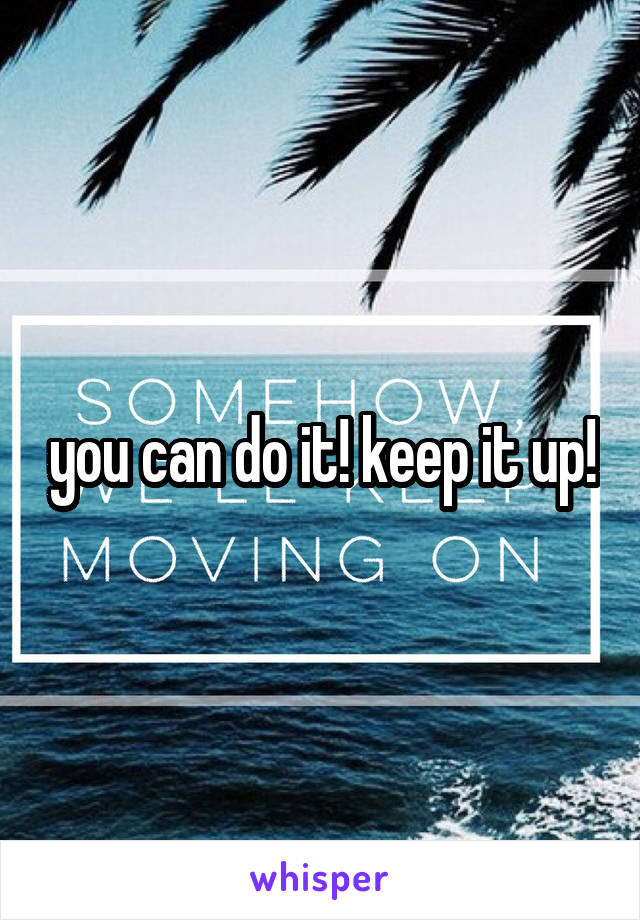 you can do it! keep it up!