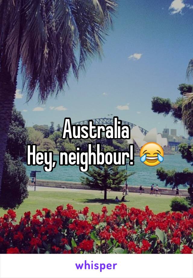 Australia
Hey, neighbour! 😂