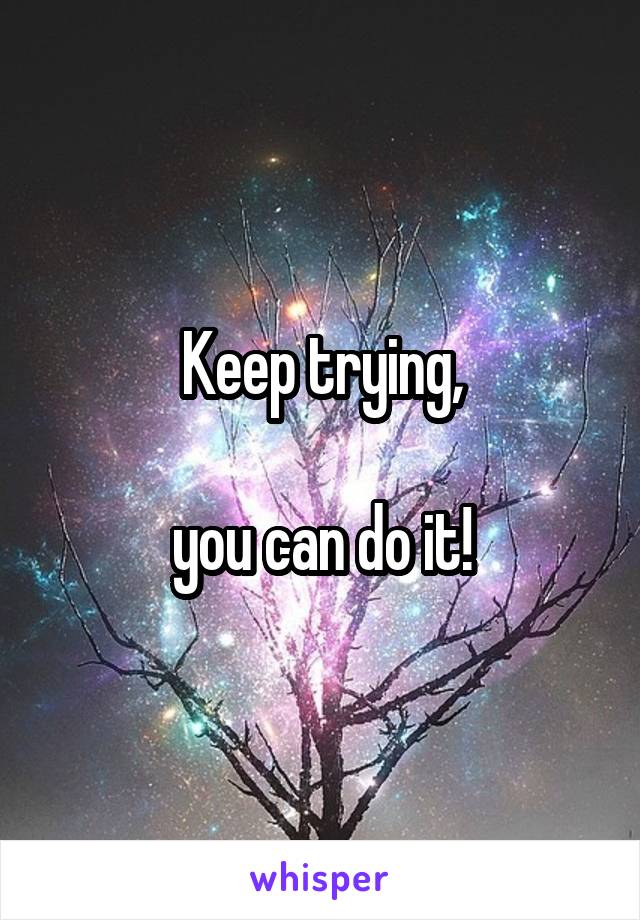Keep trying,

you can do it!