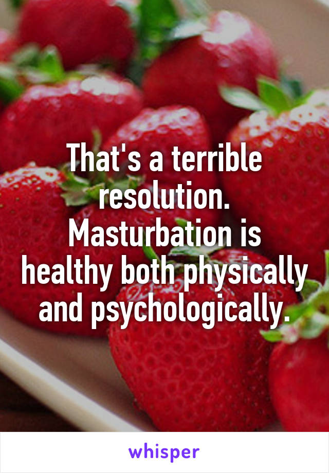 That's a terrible resolution. Masturbation is healthy both physically and psychologically.