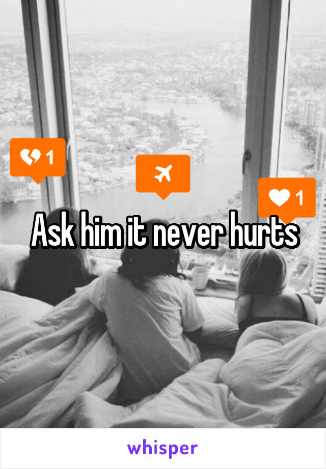 Ask him it never hurts